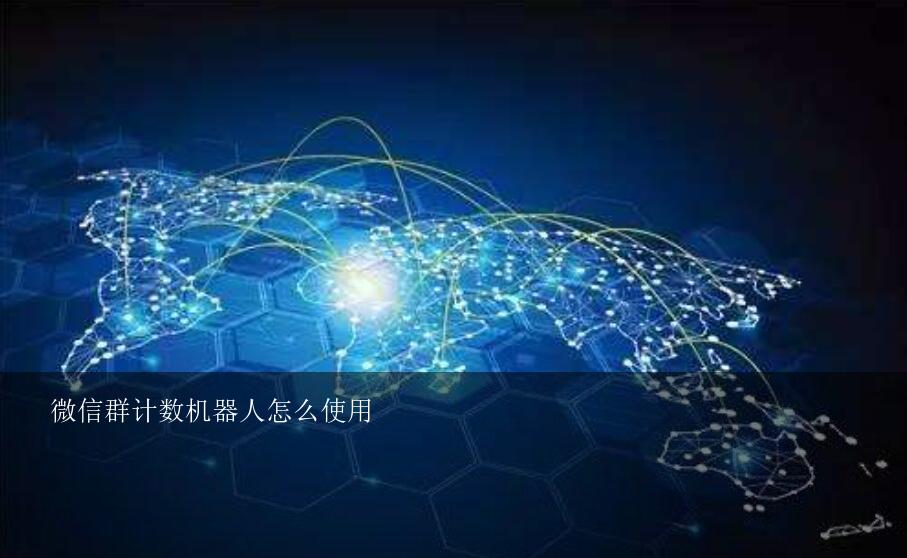 微信群计数机器人怎么使用？想在自己的微信群添加个机器人，具体该怎么操作？