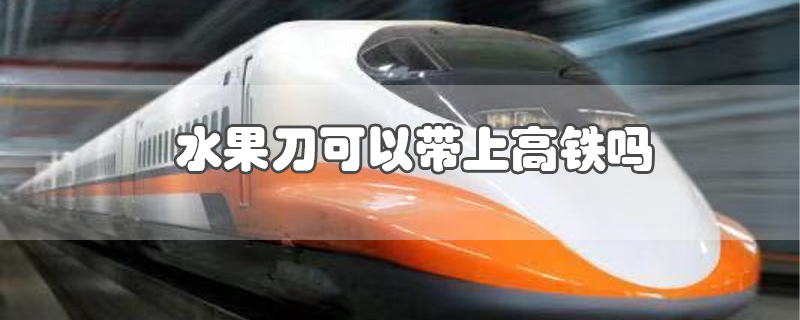 高铁可以带小水果刀吗?_水果套袋可以做什么小手工_带保湿喷雾可以过高铁安检