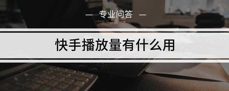 快手作品播放量在线下单_快手视频播放量多少才有收入_快手播放量在线下单