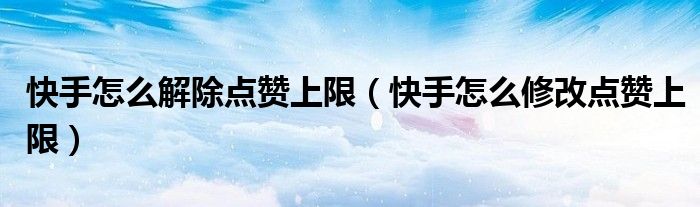 快手点赞有限制吗_快手点赞规定_快手点赞规则
