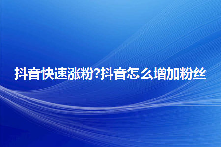 抖音粉丝下单网_抖音官方卖粉丝_抖音粉丝业务下单