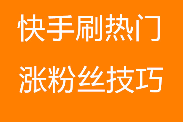 快手怎么上热门涨粉丝_速涨粉丝快手_快手热门粉丝是真的吗