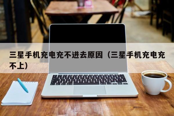 三星充电怎么这么慢_三星快速充电_三星手机不能快速充电是怎么回事