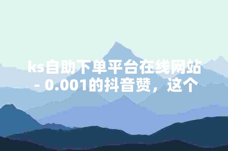 ks自助下单服务平台_KS赞自助下单平台_社交媒体赞服务