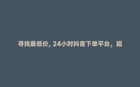 快手在线刷浏览_抖音粉丝自助平台_抖音粉丝自助业务平台