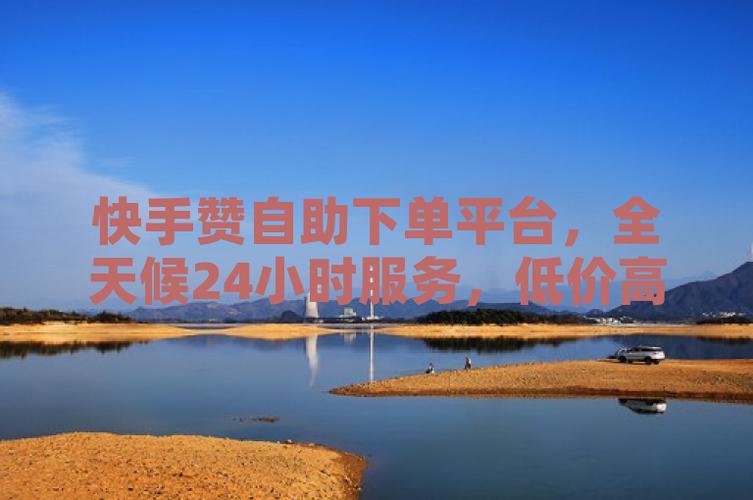 赞自助下单网站 快手点赞自助购买平台 快手买粉丝自助下单服务_小红书粉丝自动下单