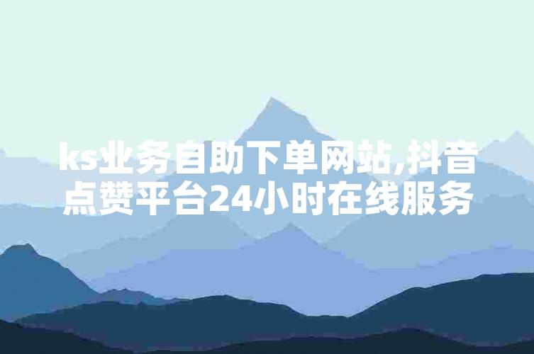 ks24小时自助快手业务_快手业务平台24小时在线_快手账号管理自助服务