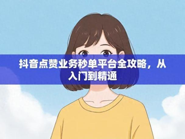 抖音业务秒刷平台_抖音刷评论在线_抖音业务低价自助平台超低价